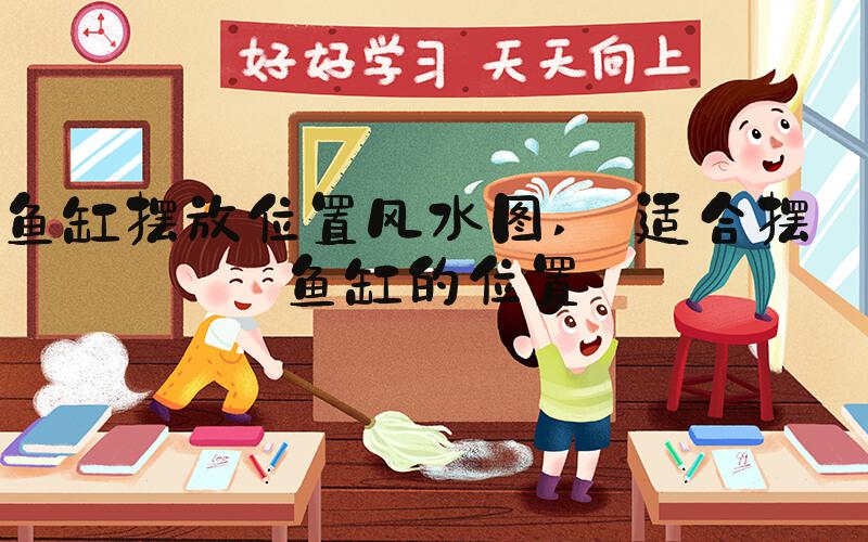 鱼缸摆放位置风水图  适合摆放鱼缸的位置 